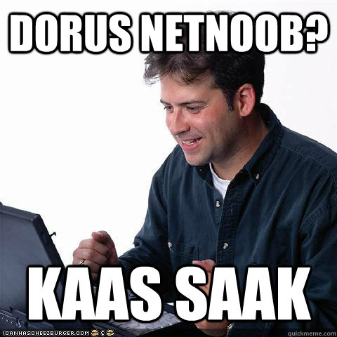 Dorus netnoob? kaas saak  Net noob