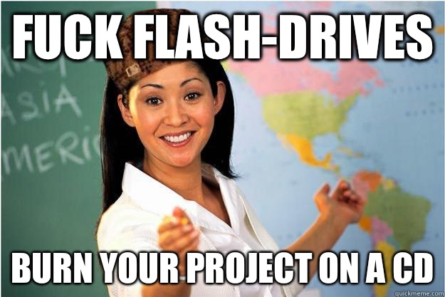 Fuck flash-drives Burn your project on a CD  Scumbag Teacher