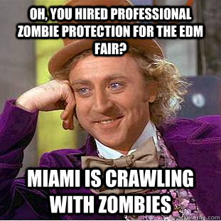 oh, you hired professional zombie protection for the edm fair? miami is crawling with zombies  Creepy Wonka