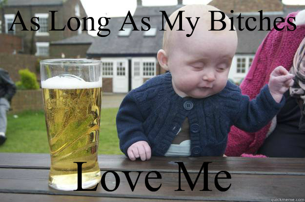 As Long As My Bitches Love Me 
  drunk baby