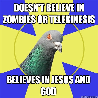 doesn't believe in Zombies or telekinesis believes in jesus and god  Religion Pigeon