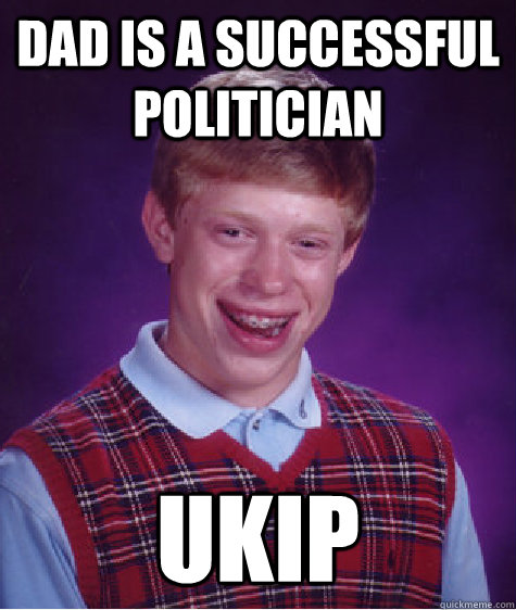 Dad is a successful politician UKIP  Bad Luck Brian