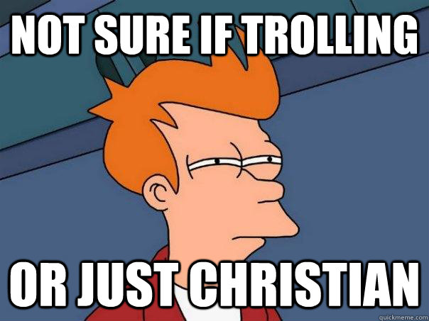 not sure if trolling or just christian - not sure if trolling or just christian  Futurama Fry