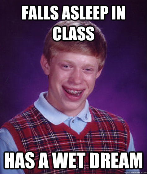 Falls asleep in class has a wet dream  Bad Luck Brian