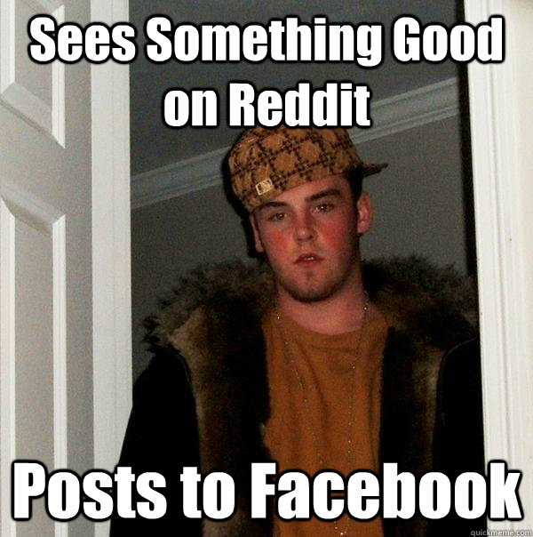 Sees Something Good on Reddit Posts to Facebook - Sees Something Good on Reddit Posts to Facebook  Scumbag Steve