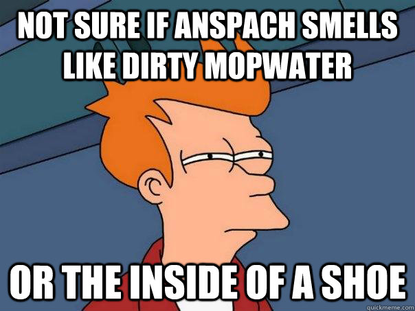 Not sure if anspach smells like dirty mopwater or the inside of a shoe  Futurama Fry