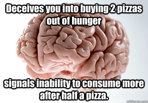 Deceives you into buying 2 pizzas out of hunger signals inability to consume more after half a pizza.   Scumbag Brain