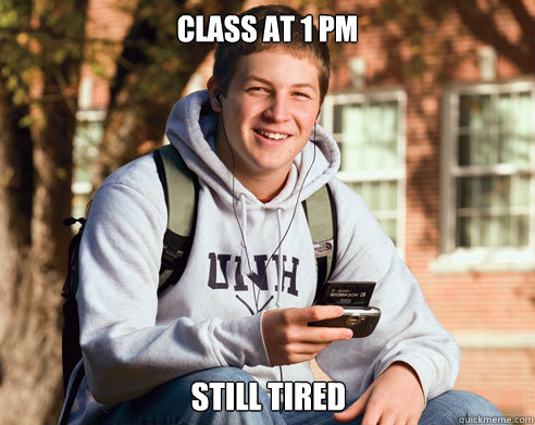 Class at 1 pm Still tired  College Freshman