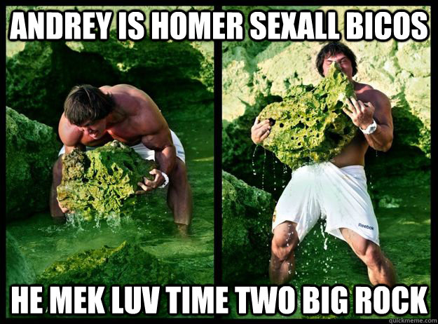 Andrey is homer sexall bicos he mek luv time two big rock  