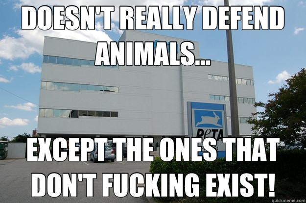 DOESN'T REALLY DEFEND ANIMALS... EXCEPT THE ONES THAT DON'T FUCKING EXIST!  