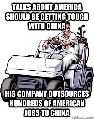 TALKS ABOUT AMERICA SHOULD BE GETTING TOUGH WITH CHINA HIS COMPANY OUTSOURCES HUNDREDS OF AMERICAN JOBS TO CHINA  Scumbag Conservative Father