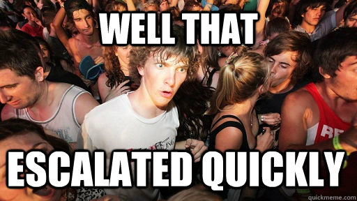 Well that Escalated quickly  Sudden Clarity Clarence