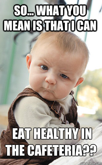 so... what you mean is that i can  eat healthy in the cafeteria??  skeptical baby