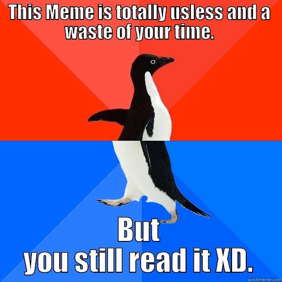 THIS MEME IS TOTALLY USLESS AND A WASTE OF YOUR TIME. BUT YOU STILL READ IT XD. Socially Awesome Awkward Penguin