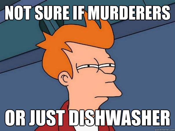 not sure if murderers  Or just dishwasher   Futurama Fry