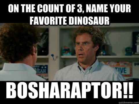 ON the count of 3, name your favorite dinosaur Bosharaptor!!  bosh