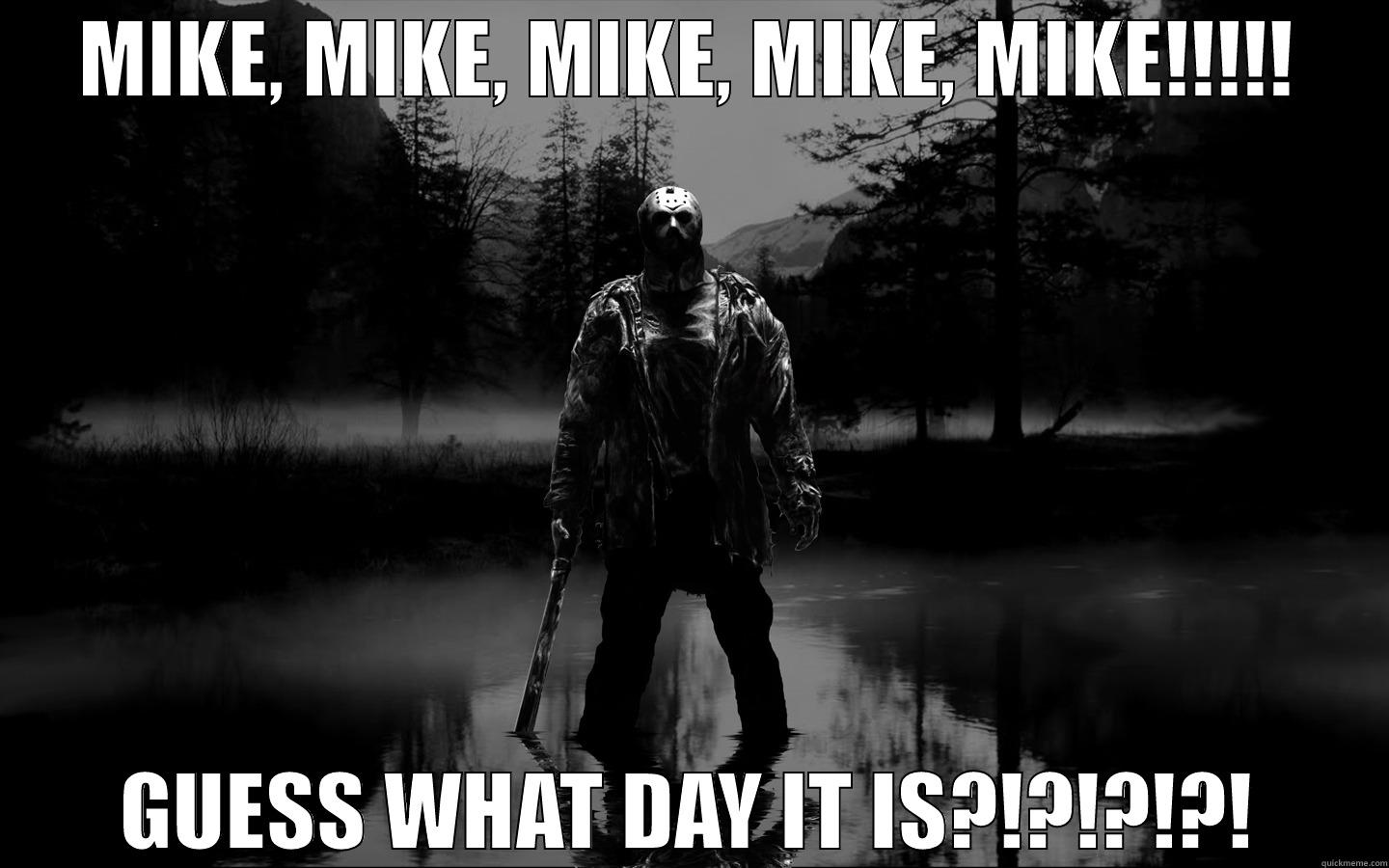 MIKE, MIKE, MIKE, MIKE, MIKE!!!!! GUESS WHAT DAY IT IS?!?!?!?! Misc