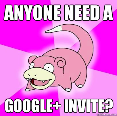 Anyone need a Google+ Invite?  Slowpoke