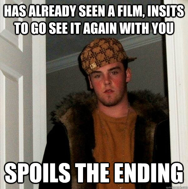 has already seen a film, insits to go see it again with you spoils the ending  Scumbag Steve