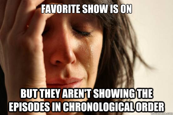 Favorite show is on but they aren't showing the episodes in chronological order  First World Problems