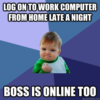 log on to work computer from home late a night boss is online too  Success Kid