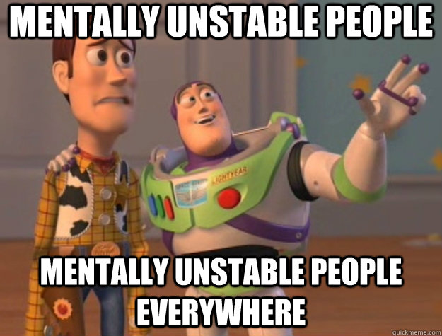 mentally unstable people mentally unstable people everywhere  Toy Story