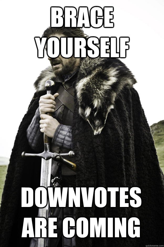 Brace Yourself Downvotes are coming  Winter is coming