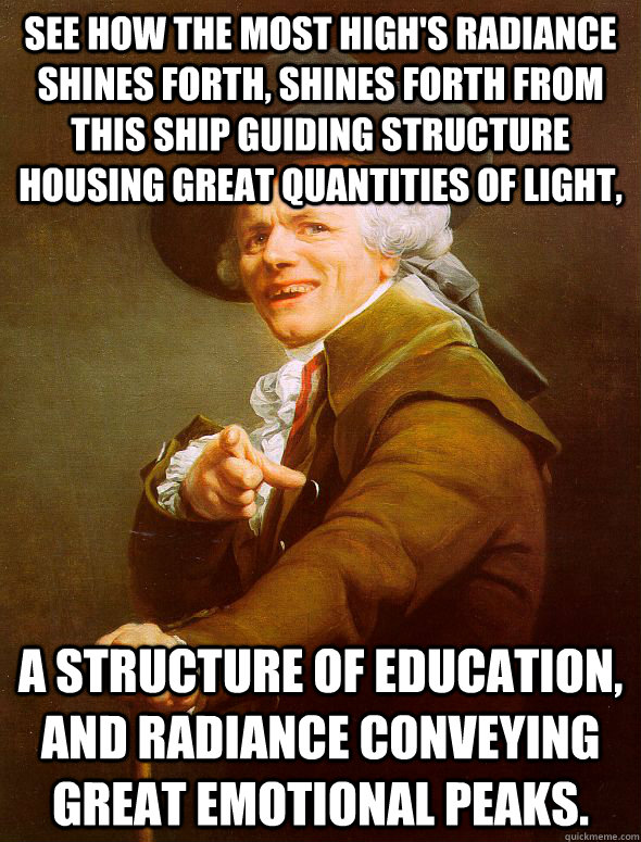 See how the Most High's radiance shines forth, shines forth from this ship guiding structure housing great quantities of light, a structure of education, and radiance conveying great emotional peaks.  Joseph Ducreux