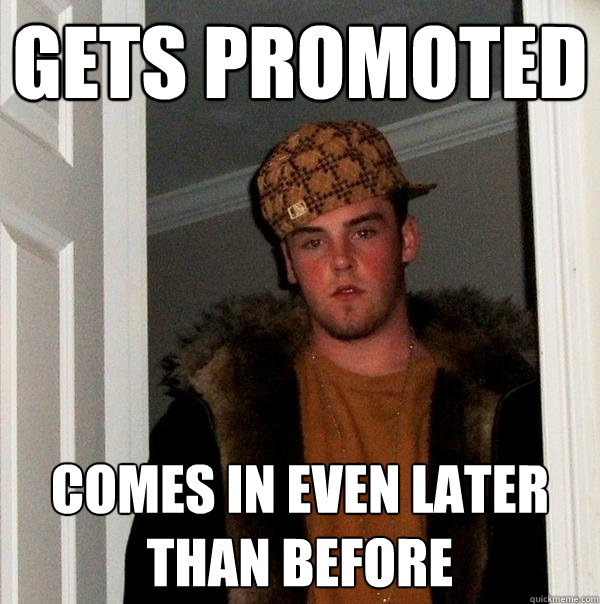 gets promoted comes in even later than before - gets promoted comes in even later than before  Scumbag Steve