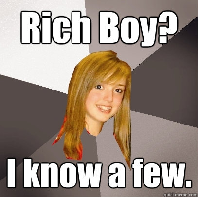 Rich Boy? I know a few.  Musically Oblivious 8th Grader