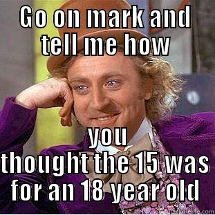 poopy marky - GO ON MARK AND TELL ME HOW  YOU THOUGHT THE 15 WAS FOR AN 18 YEAR OLD Condescending Wonka