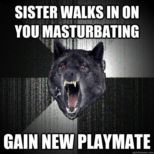 Sister walks in on you masturbating Gain new playmate  Insanity Wolf