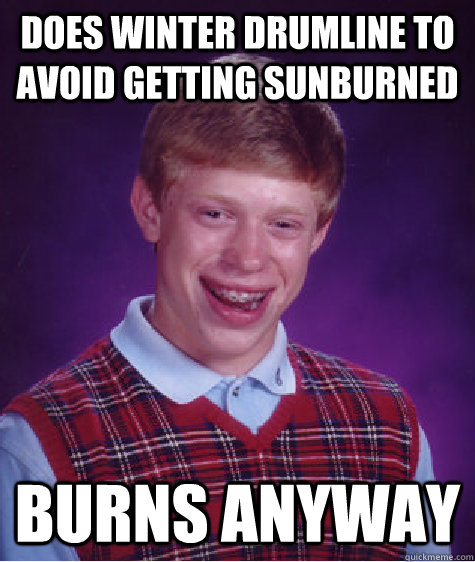 Does Winter Drumline to avoid getting sunburned Burns Anyway  Bad Luck Brian