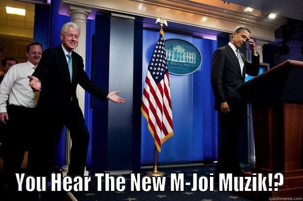  YOU HEAR THE NEW M-JOI MUZIK!? Inappropriate Timing Bill Clinton