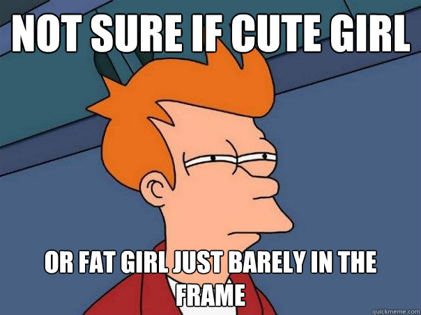 Not sure if cute girl Or fat girl just barely in the frame - Not sure if cute girl Or fat girl just barely in the frame  Futurama Fry