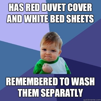 Has red duvet cover and white bed sheets Remembered to wash them separatly   Success Kid