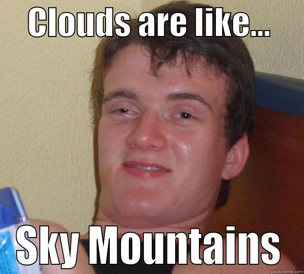 They are pretty huge. -     CLOUDS ARE LIKE...      SKY MOUNTAINS 10 Guy