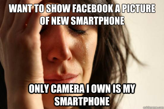 Want to show facebook a picture of new smartphone only camera i own is my smartphone  First World Problems