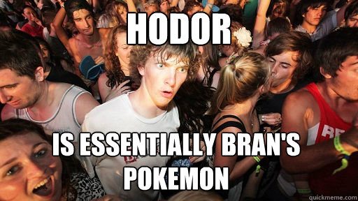 Hodor Is essentially Bran's Pokemon - Hodor Is essentially Bran's Pokemon  Sudden Clarity Clarence