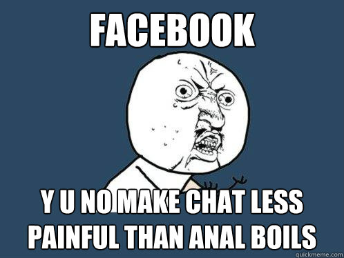 facebook y u no make chat less painful than anal boils  Y U No