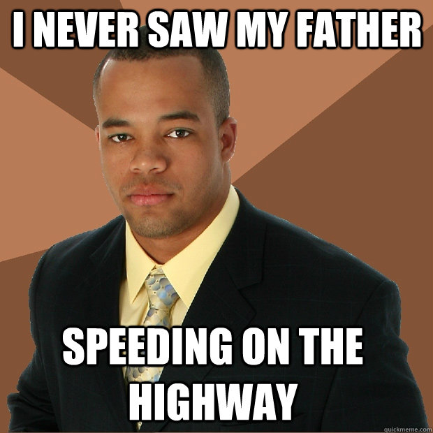 i never saw my father speeding on the highway  Successful Black Man