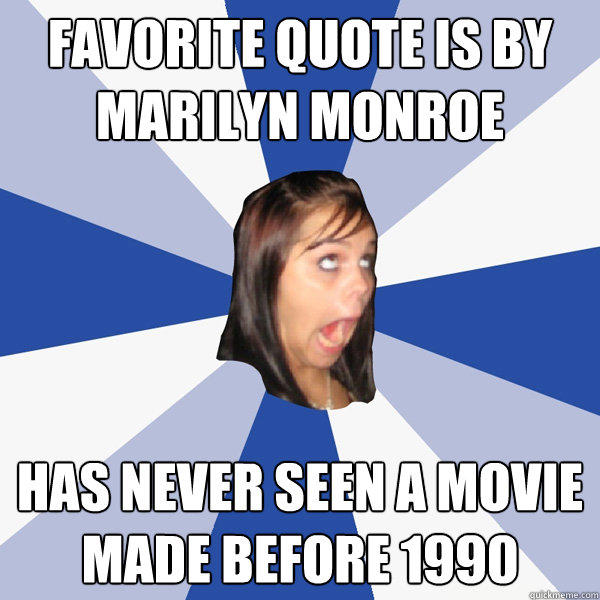 Favorite quote is by Marilyn monroe has never seen a movie made before 1990  Annoying Facebook Girl