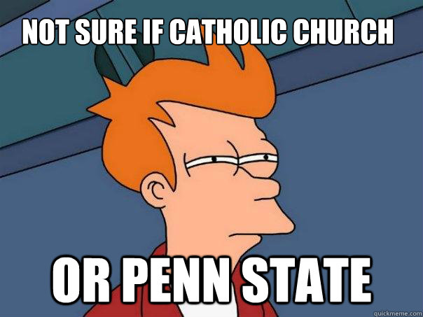 not sure if catholic church Or penn state  Futurama Fry