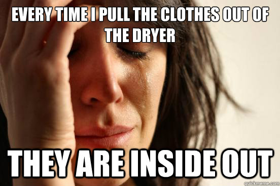 Every time i pull the clothes out of the dryer They are inside out - Every time i pull the clothes out of the dryer They are inside out  First World Problems