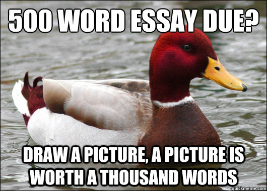 500 word essay due?
 Draw a picture, a picture is worth a thousand words  Malicious Advice Mallard