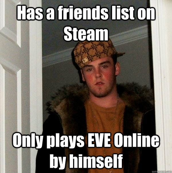 Has a friends list on Steam Only plays EVE Online by himself - Has a friends list on Steam Only plays EVE Online by himself  Scumbag Steve