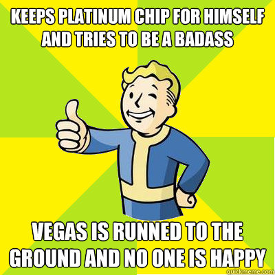 Keeps platinum chip for himself and tries to be a badass Vegas is runned to the ground and no one is happy   Fallout new vegas