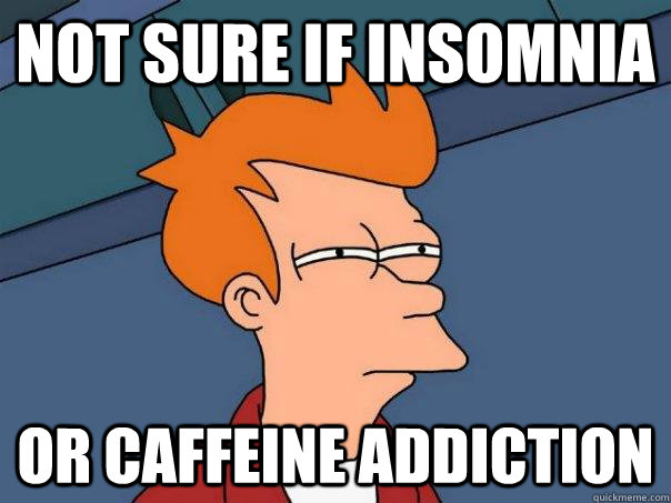 not sure if insomnia or caffeine addiction - not sure if insomnia or caffeine addiction  Futurama Fry