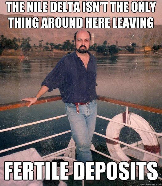 the nile delta isn't the only thing around here leaving fertile deposits - the nile delta isn't the only thing around here leaving fertile deposits  Sauve 90s Guy