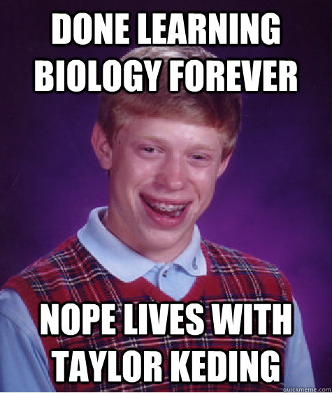 Done learning Biology forever Nope Lives with Taylor Keding  Bad Luck Brian